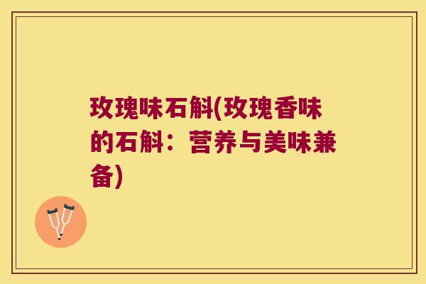 玫瑰味石斛(玫瑰香味的石斛：营养与美味兼备)