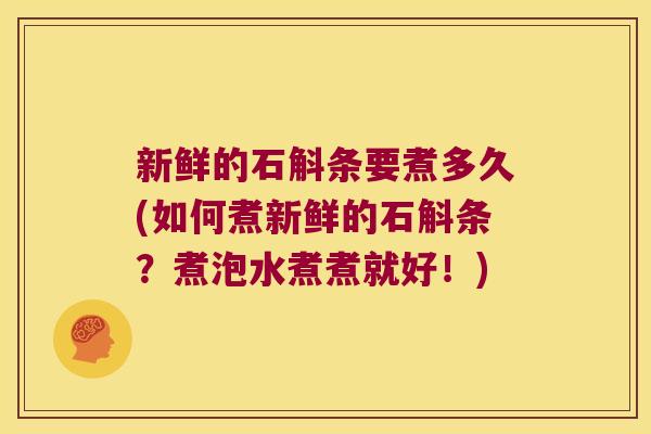新鲜的石斛条要煮多久(如何煮新鲜的石斛条？煮泡水煮煮就好！)