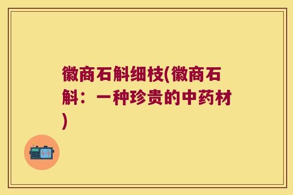 徽商石斛细枝(徽商石斛：一种珍贵的材)