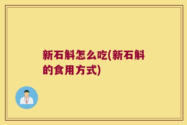 新石斛怎么吃(新石斛的食用方式)