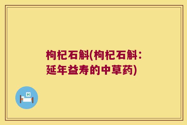 枸杞石斛(枸杞石斛：延年益寿的中草药)