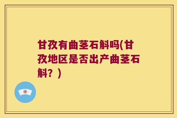 甘孜有曲茎石斛吗(甘孜地区是否出产曲茎石斛？)
