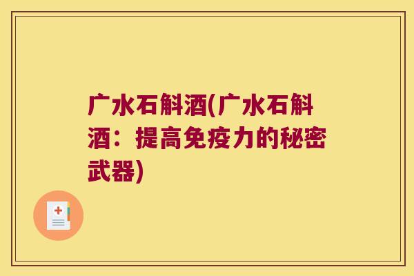 广水石斛酒(广水石斛酒：提高免疫力的秘密武器)
