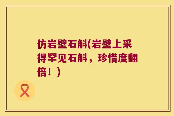 仿岩壁石斛(岩壁上采得罕见石斛，珍惜度翻倍！)