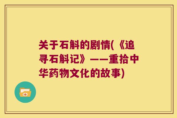 关于石斛的剧情(《追寻石斛记》——重拾中华文化的故事) 关于石斛的剧情(《追寻石斛记》——重拾中华文化的故事)