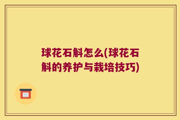 球花石斛怎么(球花石斛的养护与栽培技巧)