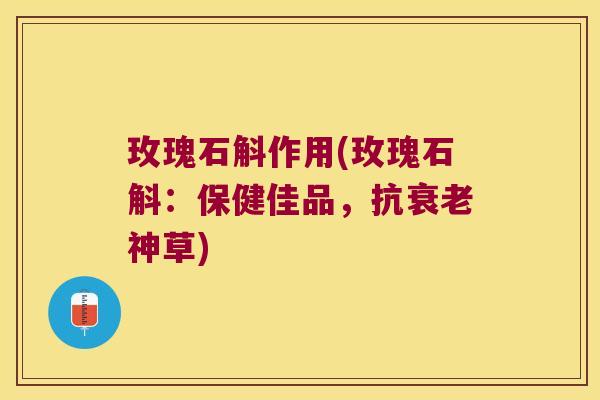 玫瑰石斛作用(玫瑰石斛：保健佳品，抗衰老神草)