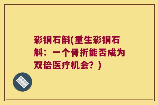 彩铜石斛(重生彩铜石斛：一个骨折能否成为双倍医疗机会？)