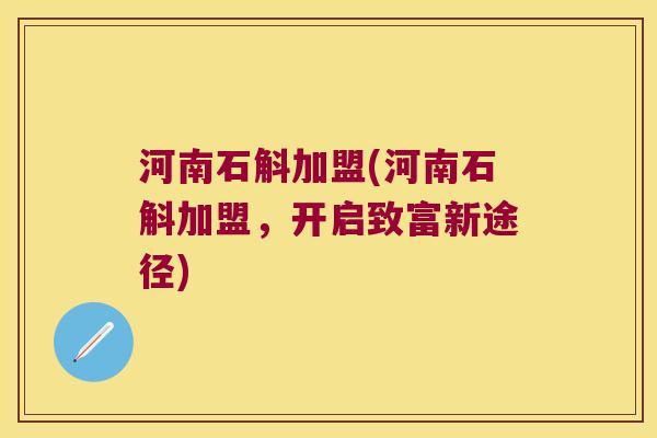 河南石斛加盟(河南石斛加盟，开启致富新途径)