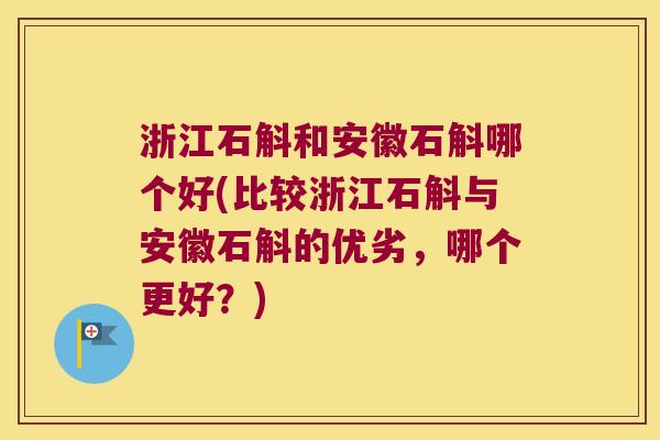 浙江石斛和安徽石斛哪个好(比较浙江石斛与安徽石斛的优劣，哪个更好？)