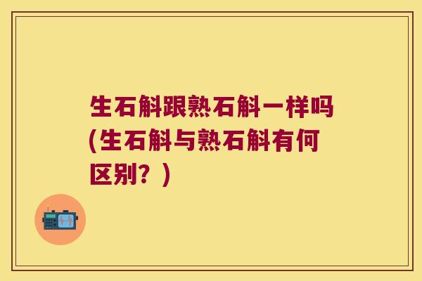 生石斛跟熟石斛一样吗(生石斛与熟石斛有何区别？)