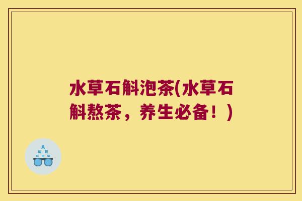 水草石斛泡茶(水草石斛熬茶，养生必备！)
