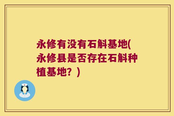 永修有没有石斛基地(永修县是否存在石斛种植基地？)