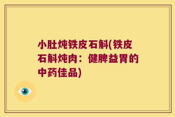 小肚炖铁皮石斛(铁皮石斛炖肉：健脾益胃的中药佳品)