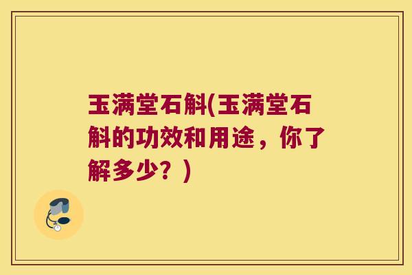 玉满堂石斛(玉满堂石斛的功效和用途，你了解多少？)