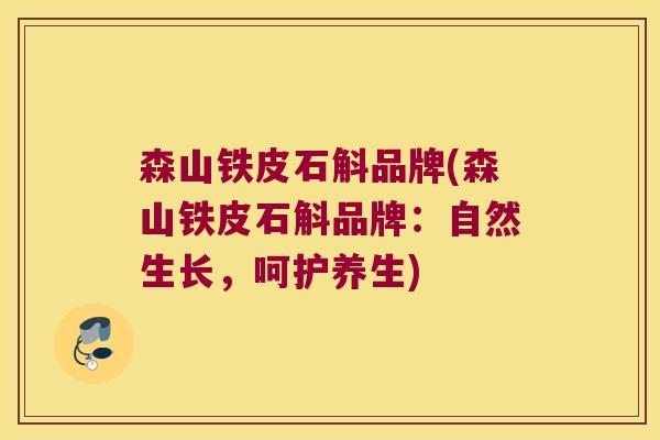 森山铁皮石斛品牌(森山铁皮石斛品牌：自然生长，呵护养生)