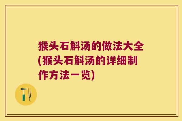 猴头石斛汤的做法大全(猴头石斛汤的详细制作方法一览)