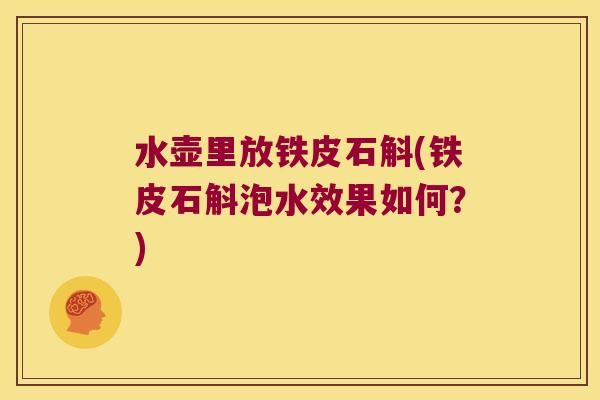 水壶里放铁皮石斛(铁皮石斛泡水效果如何？)