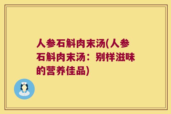 人参石斛肉末汤(人参石斛肉末汤：别样滋味的营养佳品)