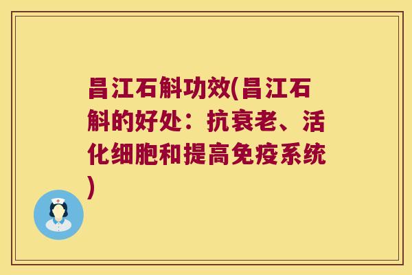 昌江石斛功效(昌江石斛的好处：抗衰老、活化细胞和提高免疫系统)