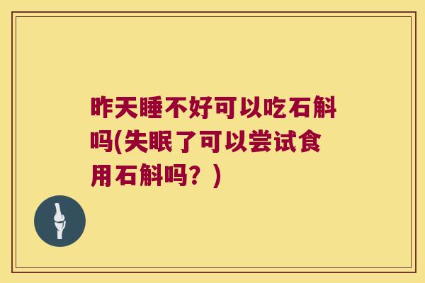 昨天睡不好可以吃石斛吗(失眠了可以尝试食用石斛吗？)