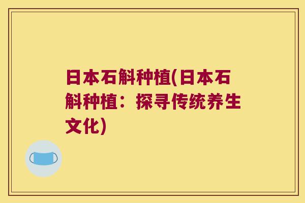 日本石斛种植(日本石斛种植：探寻传统养生文化)