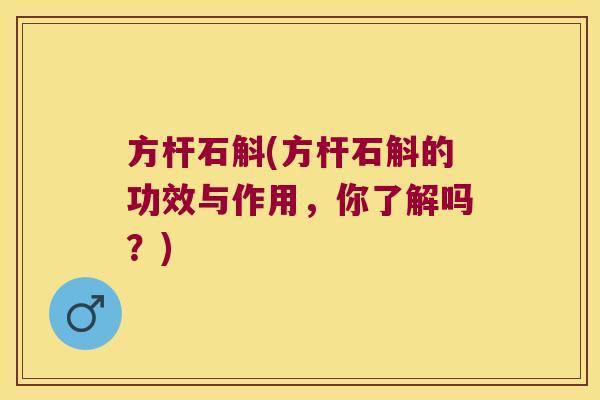 方杆石斛(方杆石斛的功效与作用，你了解吗？)