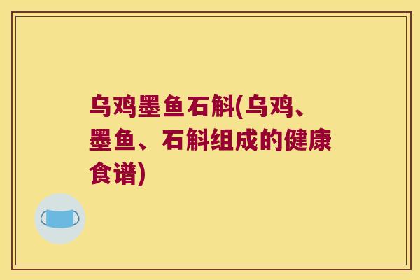 乌鸡墨鱼石斛(乌鸡、墨鱼、石斛组成的健康食谱)