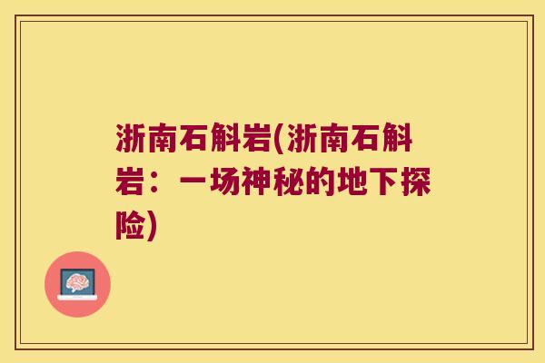 浙南石斛岩(浙南石斛岩：一场神秘的地下探险)