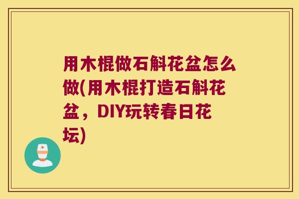 用木棍做石斛花盆怎么做(用木棍打造石斛花盆，DIY玩转春日花坛)