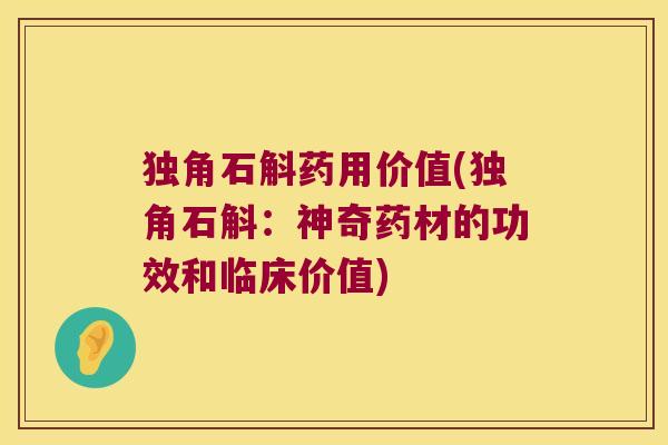独角石斛药用价值(独角石斛：神奇药材的功效和临床价值)