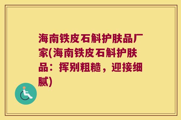 海南铁皮石斛护肤品厂家(海南铁皮石斛护肤品：挥别粗糙，迎接细腻)