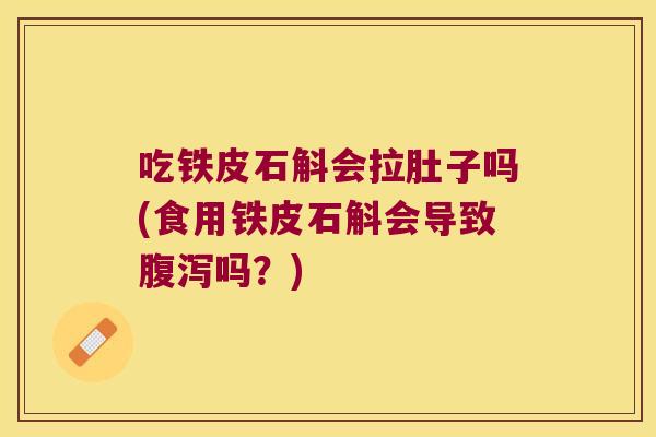 吃铁皮石斛会拉肚子吗(食用铁皮石斛会导致腹泻吗？)