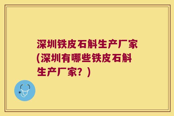 深圳铁皮石斛生产厂家(深圳有哪些铁皮石斛生产厂家？)