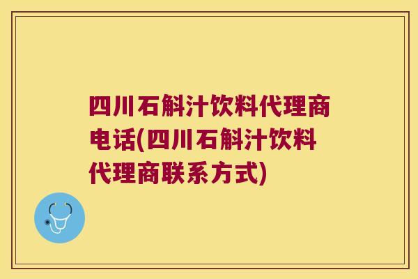 四川石斛汁饮料代理商电话(四川石斛汁饮料代理商联系方式)