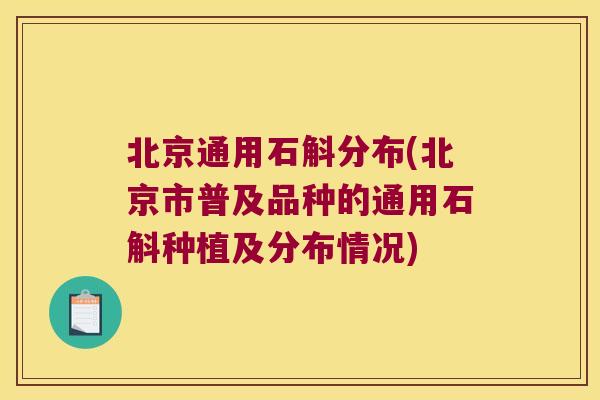 北京通用石斛分布(北京市普及品种的通用石斛种植及分布情况)