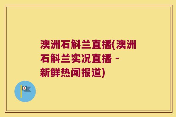 澳洲石斛兰直播(澳洲石斛兰实况直播 - 新鲜热闻报道)
