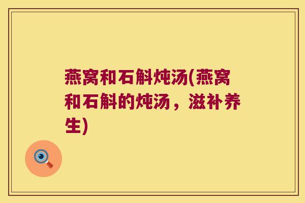 燕窝和石斛炖汤(燕窝和石斛的炖汤，滋补养生)