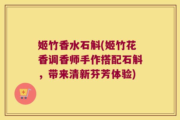 姬竹香水石斛(姬竹花香调香师手作搭配石斛，带来清新芬芳体验)