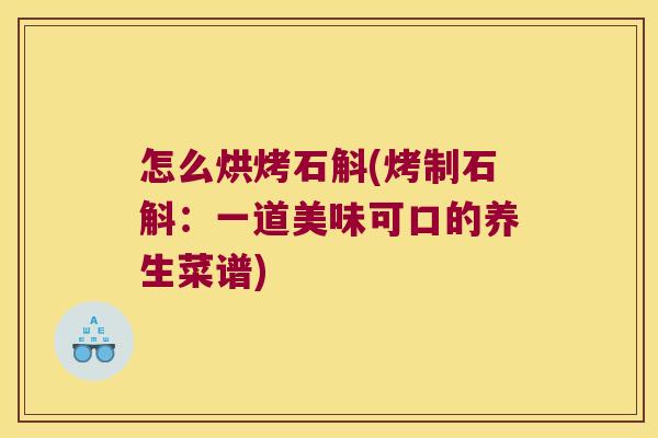 怎么烘烤石斛(烤制石斛：一道美味可口的养生菜谱)