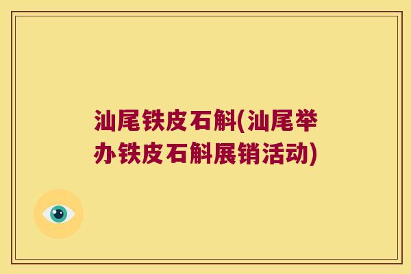 汕尾铁皮石斛(汕尾举办铁皮石斛展销活动) 汕尾铁皮石斛(汕尾举办铁皮石斛展销活动)