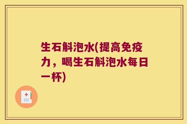 生石斛泡水(提高免疫力，喝生石斛泡水每日一杯)