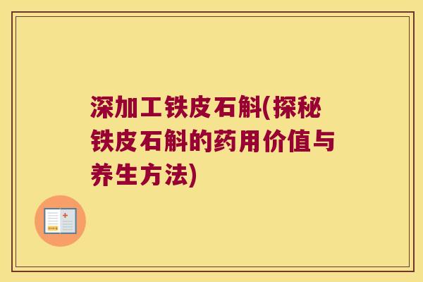 深加工铁皮石斛(探秘铁皮石斛的药用价值与养生方法)