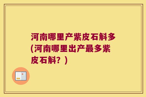 河南哪里产紫皮石斛多(河南哪里出产最多紫皮石斛？)