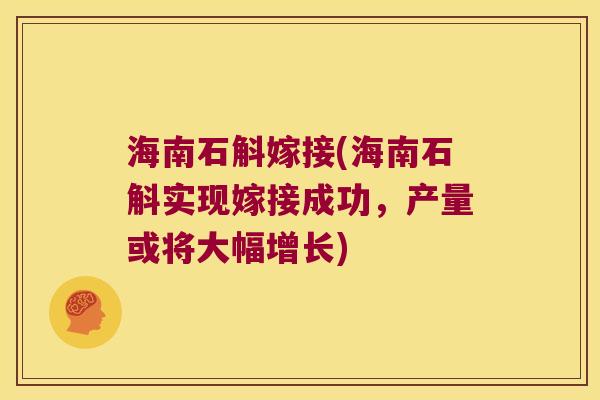 海南石斛嫁接(海南石斛实现嫁接成功，产量或将大幅增长)