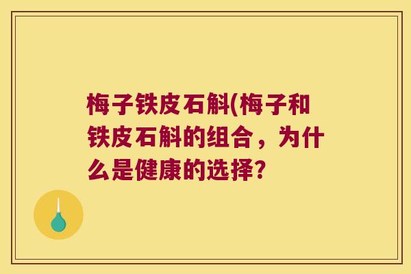 梅子铁皮石斛(梅子和铁皮石斛的组合，为什么是健康的选择？