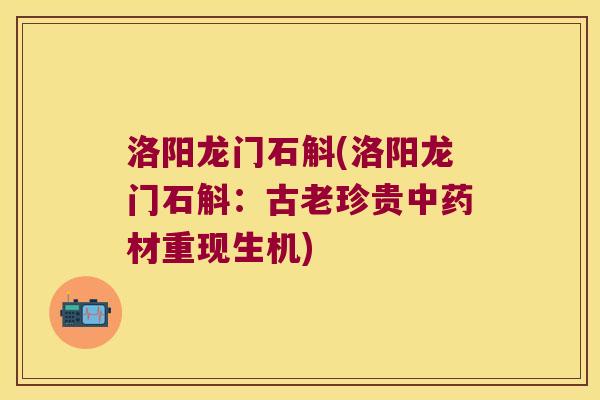 洛阳龙门石斛(洛阳龙门石斛：古老珍贵中药材重现生机)