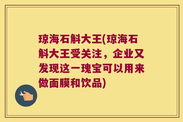 琼海石斛大王(琼海石斛大王受关注，企业又发现这一瑰宝可以用来做面膜和饮品)