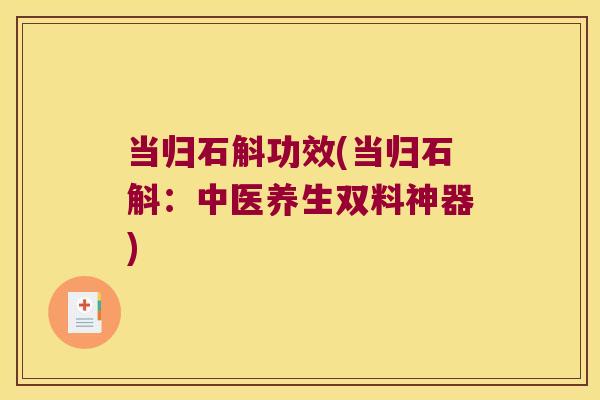 当归石斛功效(当归石斛：中医养生双料神器)