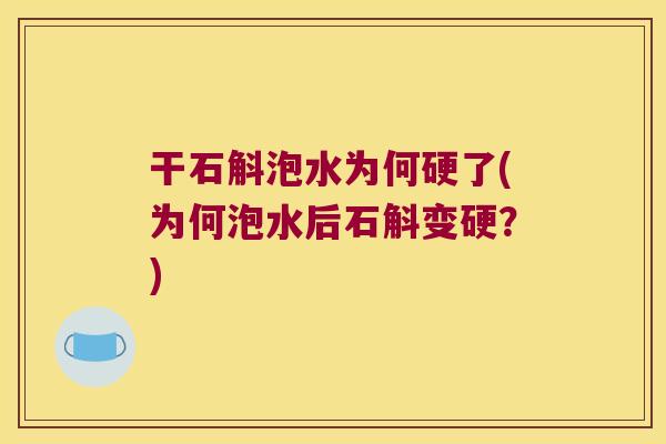 干石斛泡水为何硬了(为何泡水后石斛变硬？)